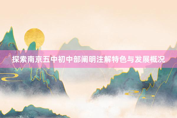 探索南京五中初中部阐明注解特色与发展概况